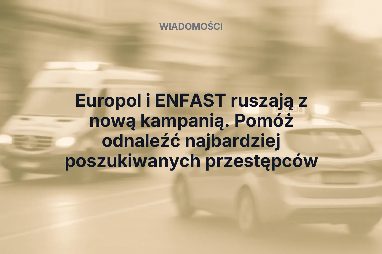 Artykuł: Europol i ENFAST ruszają z nową kampanią. Pomóż odnaleźć najbardziej poszukiwanych przestępców